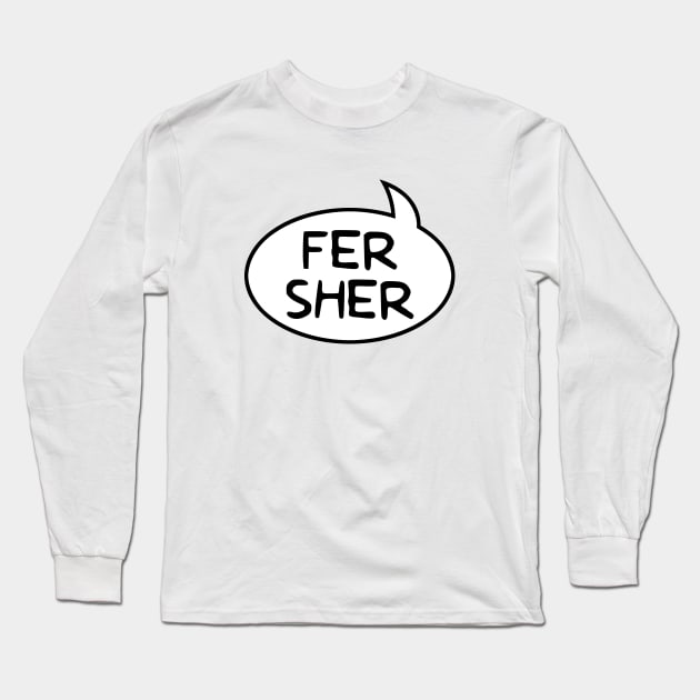 "Fer Sher" Word Balloon Long Sleeve T-Shirt by GloopTrekker